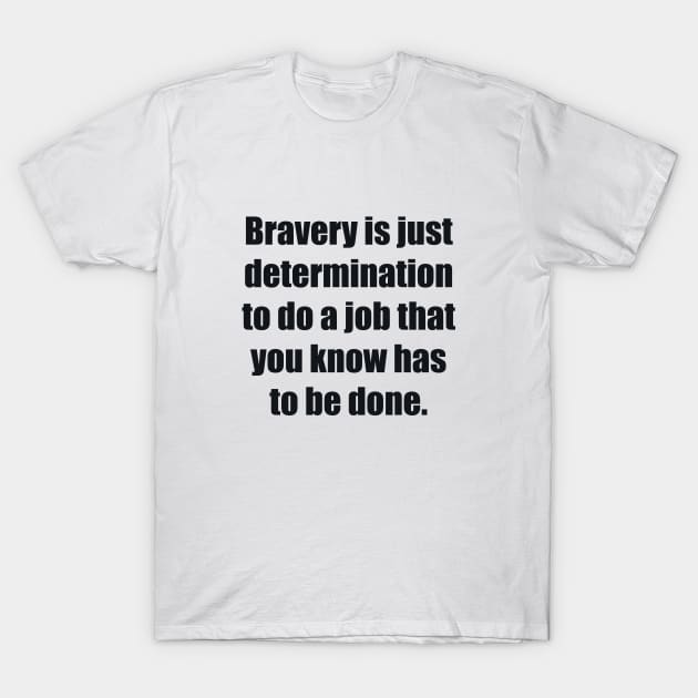 Bravery is just determination to do a job that you know has to be done T-Shirt by BL4CK&WH1TE 